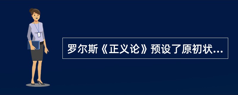 罗尔斯《正义论》预设了原初状态的理论，人们之间开展合作是在“无知”和（）。