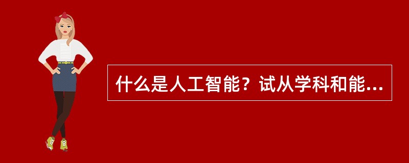 什么是人工智能？试从学科和能力两方面加以说明。