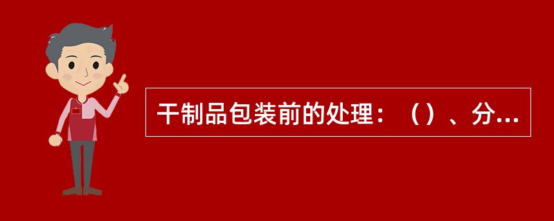 干制品包装前的处理：（）、分级、压块、灭虫处理。