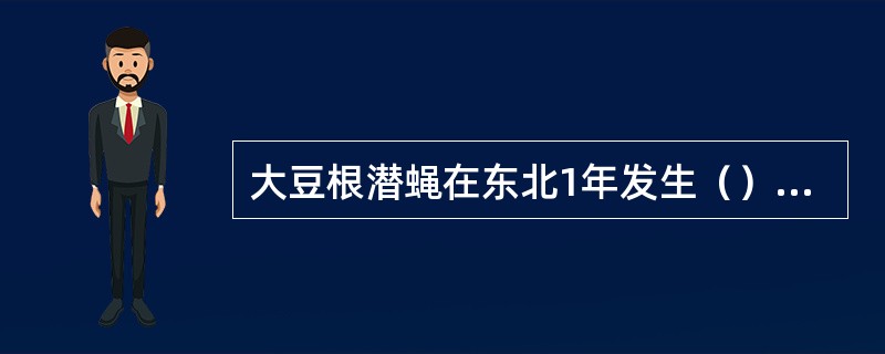 大豆根潜蝇在东北1年发生（）代，以（）虫态在被害根部附近土壤内越冬。