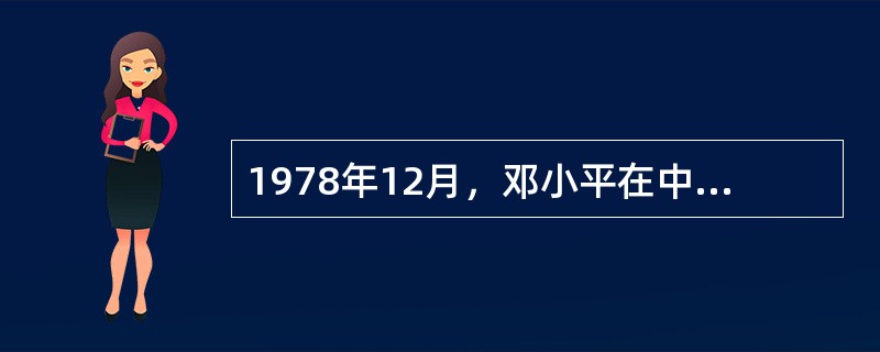 1978年12月，邓小平在中共中央工作会议上发表的重要报告是（）。