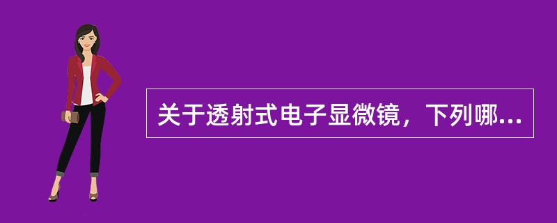 关于透射式电子显微镜，下列哪项叙述是错误的（）