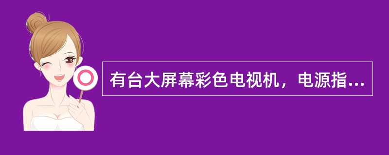 有台大屏幕彩色电视机，电源指示灯不亮，且无图象、无光栅、无伴音。开机和关机的瞬间