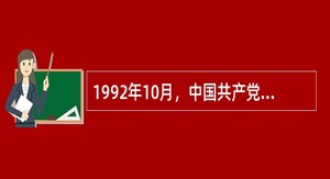 1992年10月，中国共产党第十四次全国代表大会确立的在全党具有指导地位的理论是