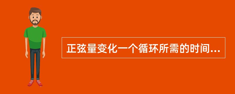 正弦量变化一个循环所需的时间叫（）。