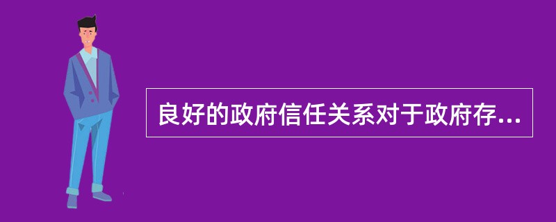 良好的政府信任关系对于政府存在而言，是（）的来源。