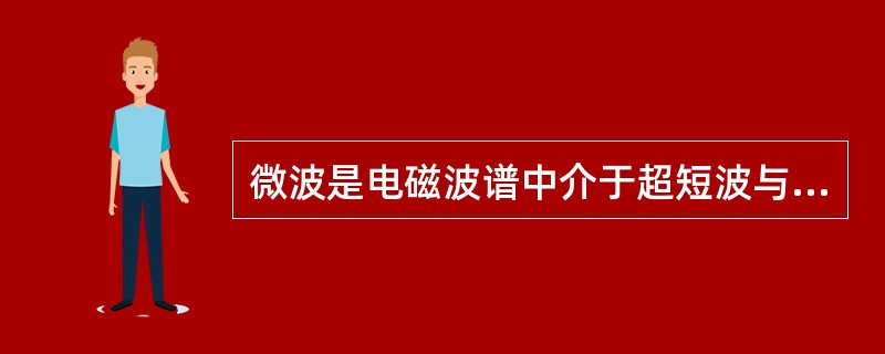 微波是电磁波谱中介于超短波与红外线之间的波段，它属于无线电波中（）的波段。