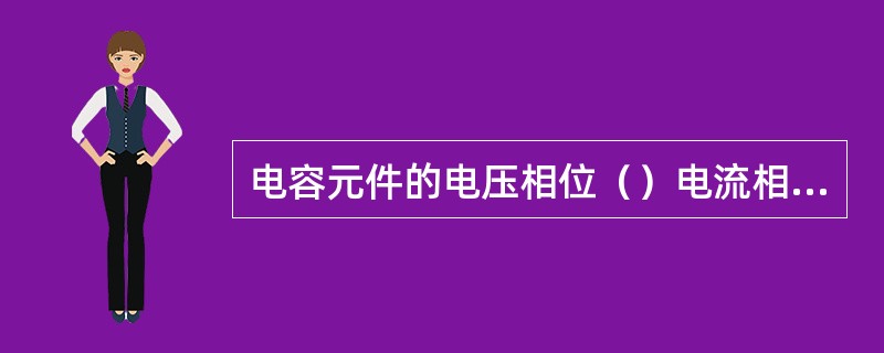 电容元件的电压相位（）电流相位。