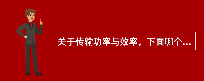 关于传输功率与效率，下面哪个描述是错误的（）。