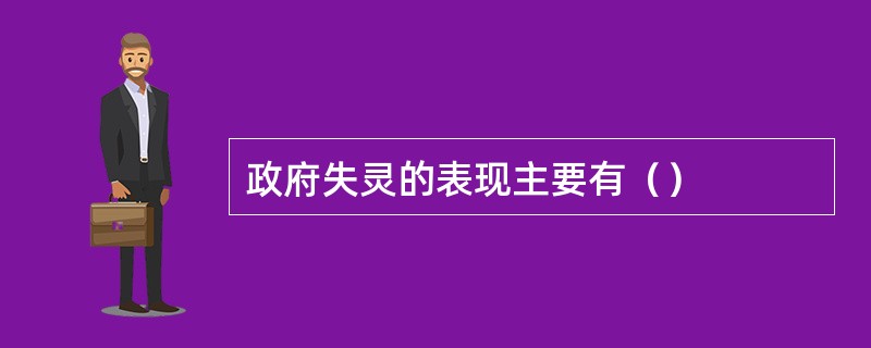 政府失灵的表现主要有（）