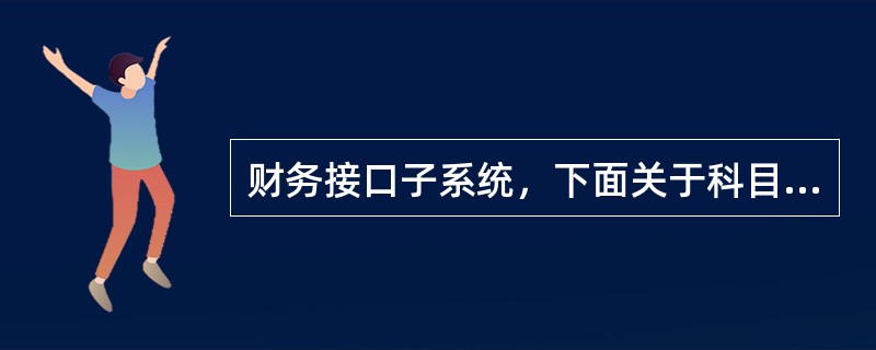 财务接口子系统，下面关于科目设置说法正确的是（）。