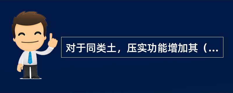 对于同类土，压实功能增加其（）。