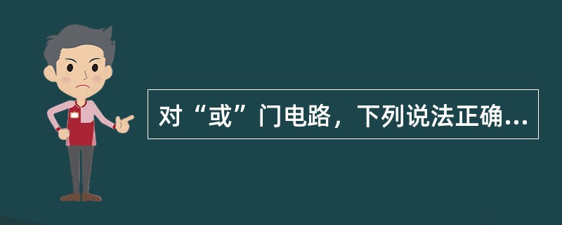 对“或”门电路，下列说法正确的是（）。