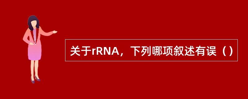 关于rRNA，下列哪项叙述有误（）