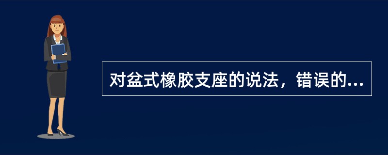 对盆式橡胶支座的说法，错误的是（）。