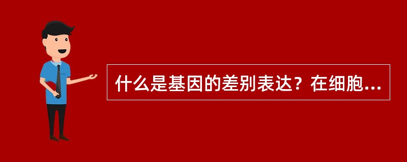 什么是基因的差别表达？在细胞分化中有什么作用？