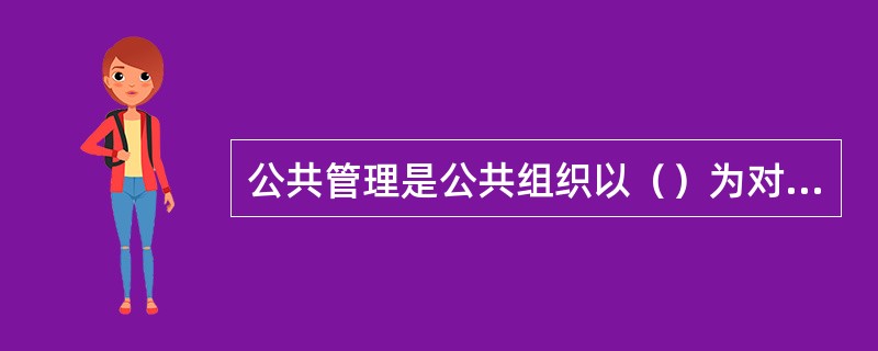 公共管理是公共组织以（）为对象的管理活动。