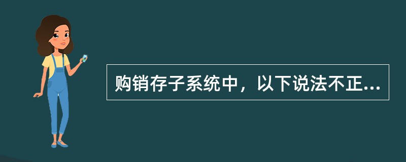 购销存子系统中，以下说法不正确的是（）。
