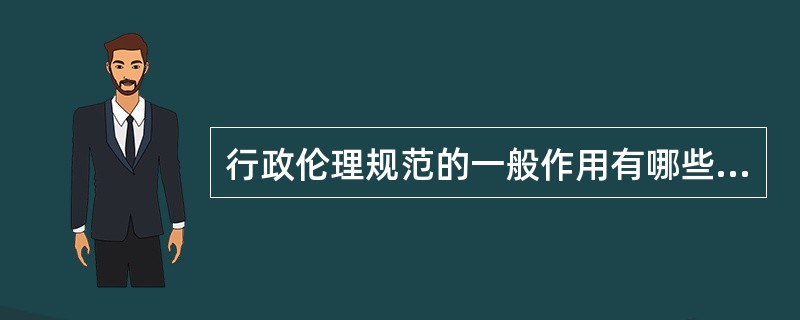 行政伦理规范的一般作用有哪些（）。