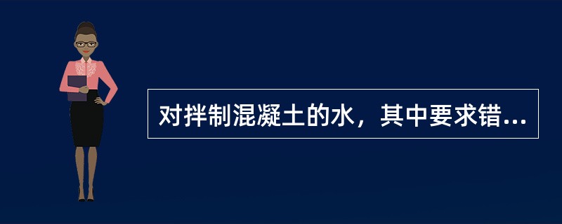 对拌制混凝土的水，其中要求错误的是（）。