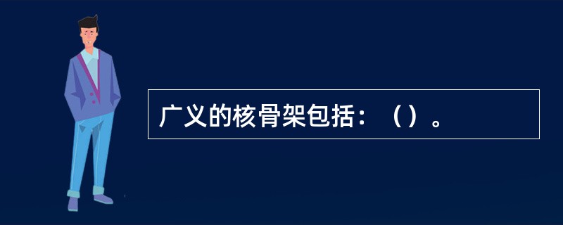 广义的核骨架包括：（）。