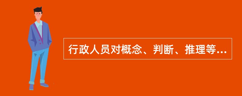 行政人员对概念、判断、推理等思维形式和思维活动的能力，是指下列选项中的（）。