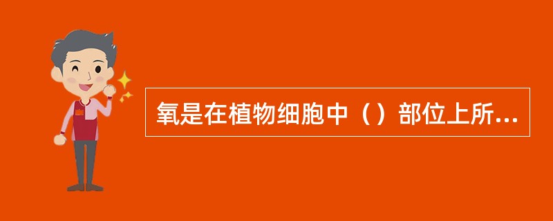 氧是在植物细胞中（）部位上所进行的光合磷酸化（光合作用）的过程中产生的。