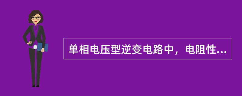 单相电压型逆变电路中，电阻性负载和电感性负载对输出电压、电流有何影响？电路结构有