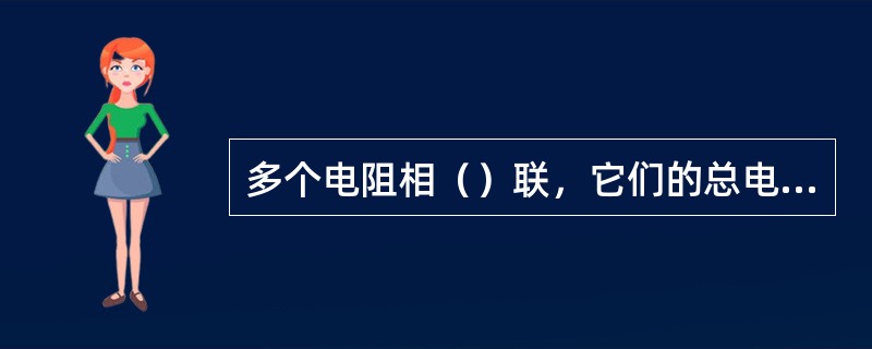 多个电阻相（）联，它们的总电阻等于各分电阻值之和。