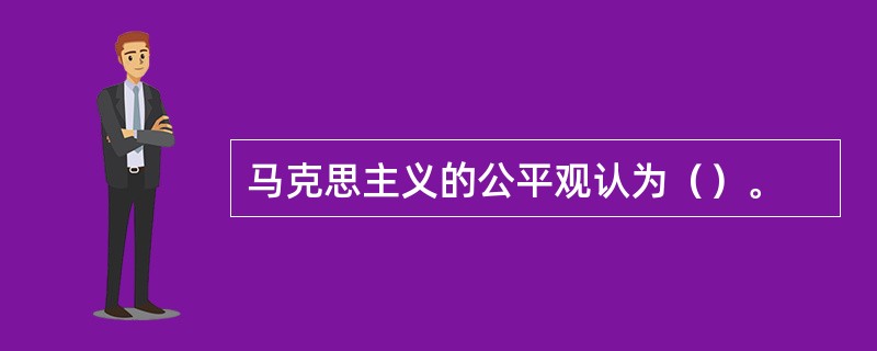 马克思主义的公平观认为（）。