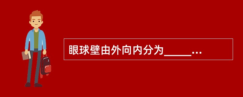眼球壁由外向内分为______、______、______三层。