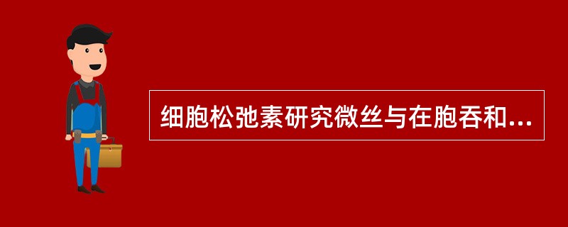 细胞松弛素研究微丝与在胞吞和细胞分泌中的作用时应注意什么？