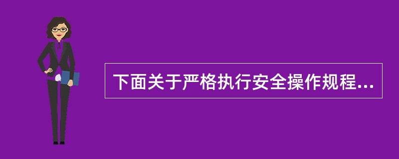 下面关于严格执行安全操作规程的描述，错误的是（）。