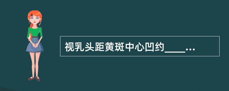 视乳头距黄斑中心凹约______mm，位于黄斑的______侧。