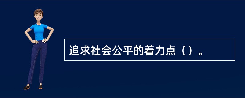 追求社会公平的着力点（）。