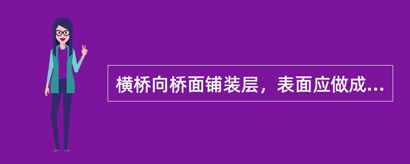 横桥向桥面铺装层，表面应做成（）的横坡。