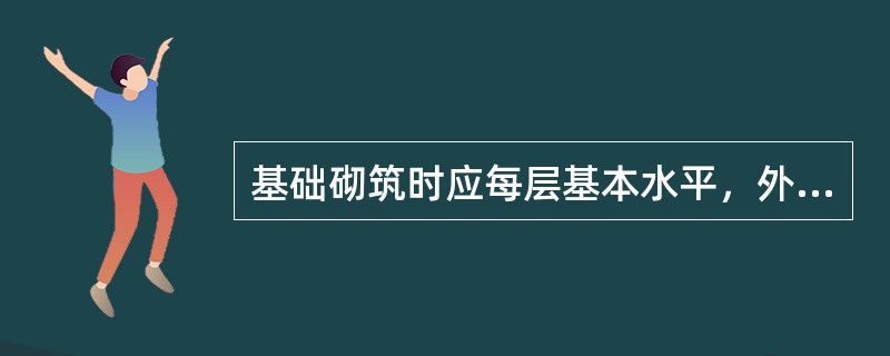 基础砌筑时应每层基本水平，外侧块石必须（），且丁顺相间，以加强块石间连接。