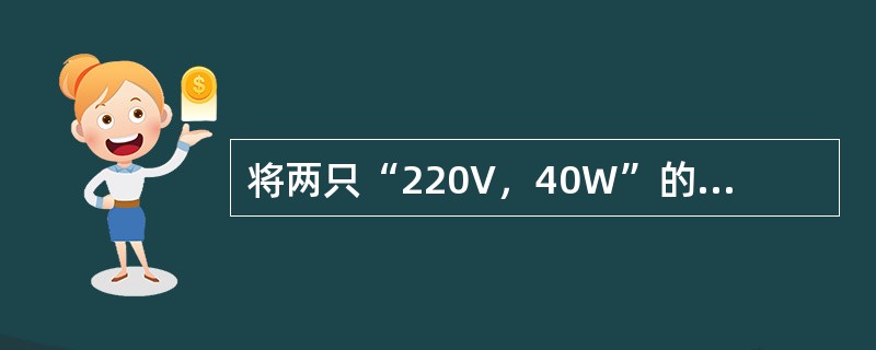 将两只“220V，40W”的白炽灯串联后，接入220V的电路中，消耗的功率是20