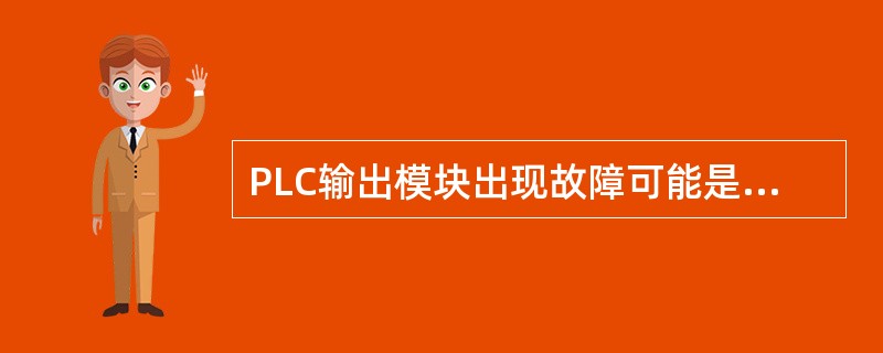 PLC输出模块出现故障可能是（）造成的。