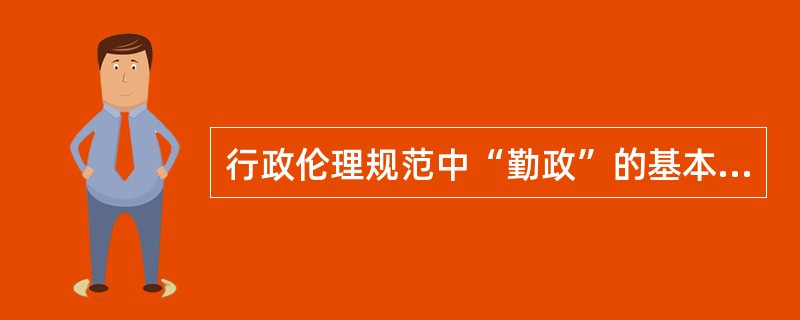 行政伦理规范中“勤政”的基本要求是什么？