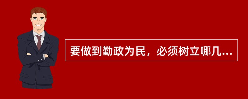 要做到勤政为民，必须树立哪几种意识？