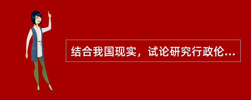 结合我国现实，试论研究行政伦理学的必要性。