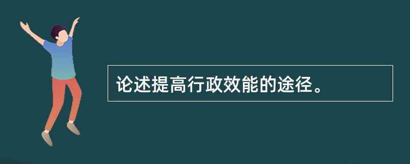 论述提高行政效能的途径。