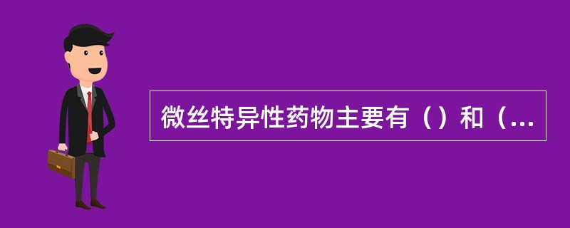 微丝特异性药物主要有（）和（）。