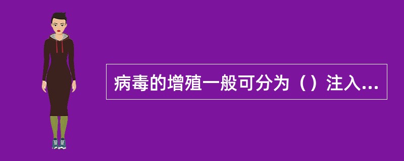 病毒的增殖一般可分为（）注入、（）和（）三个阶段。