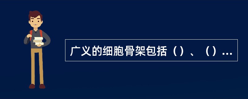 广义的细胞骨架包括（）、（）、（）和（）。