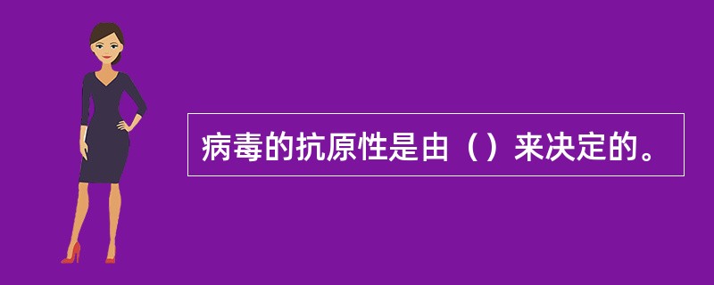 病毒的抗原性是由（）来决定的。