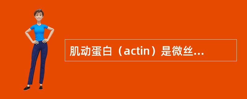 肌动蛋白（actin）是微丝的结构成分，外观呈哑铃状，这种actin又叫（），将