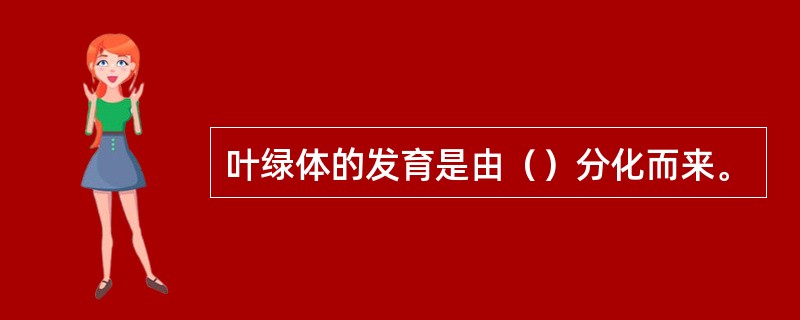 叶绿体的发育是由（）分化而来。