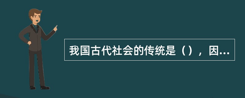 我国古代社会的传统是（），因此从总体上讲古代的中国属于（）的国家。